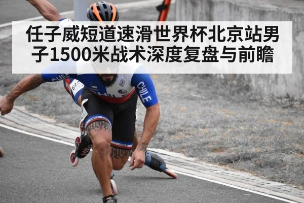 任子威短道速滑世界杯北京站男子1500米战术深度复盘与前瞻 - kaiyun