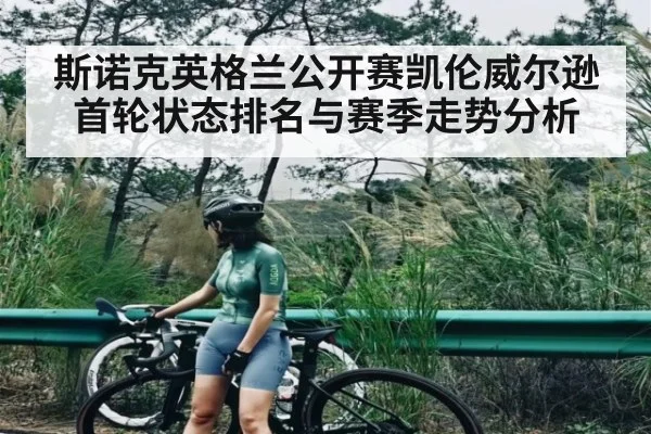 斯诺克英格兰公开赛凯伦威尔逊首轮状态排名与赛季走势分析 - kaiyun