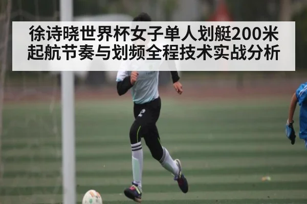 徐诗晓世界杯女子单人划艇200米起航节奏与划频全程技术实战分析