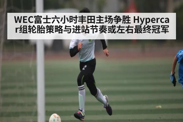 WEC富士六小时丰田主场争胜 Hypercar组轮胎策略与进站节奏或左右最终冠军